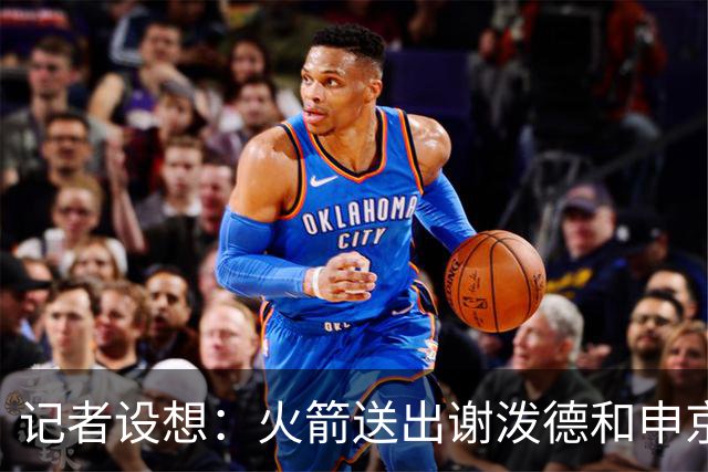 记者设想：火箭送出谢泼德&申京&DFS&亚当斯+2首轮 换字母哥&特纳